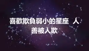 喜歡欺負弱小的星座  人善被人欺