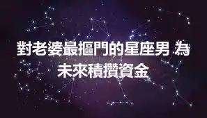 對老婆最摳門的星座男 為未來積攢資金