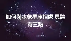 如何與水象星座相處 具體有三點