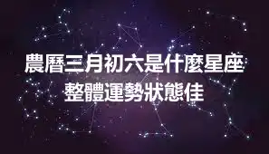 農曆三月初六是什麼星座  整體運勢狀態佳
