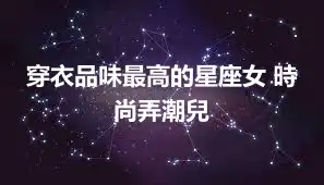 穿衣品味最高的星座女 時尚弄潮兒