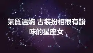氣質溫婉 古裝扮相很有韻味的星座女