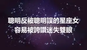 聰明反被聰明誤的星座女 容易被誇讚迷失雙眼
