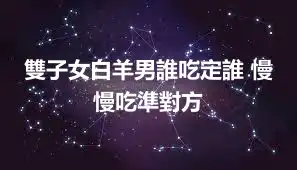 雙子女白羊男誰吃定誰 慢慢吃準對方