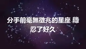 分手前毫無徵兆的星座 隱忍了好久