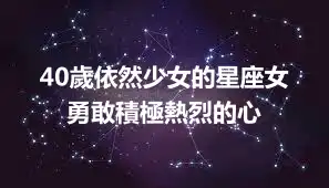 40歲依然少女的星座女 勇敢積極熱烈的心