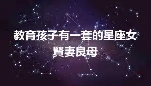 教育孩子有一套的星座女  賢妻良母