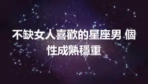 不缺女人喜歡的星座男 個性成熟穩重