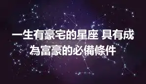 一生有豪宅的星座 具有成為富豪的必備條件