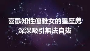 喜歡知性優雅女的星座男 深深吸引無法自拔