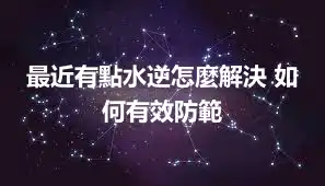 最近有點水逆怎麼解決 如何有效防範