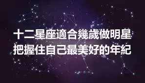 十二星座適合幾歲做明星 把握住自己最美好的年紀