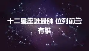 十二星座誰最帥 位列前三有誰