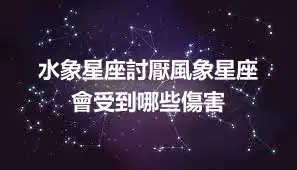 水象星座討厭風象星座  會受到哪些傷害