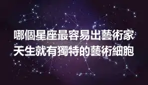 哪個星座最容易出藝術家 天生就有獨特的藝術細胞