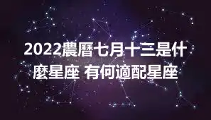 2022農曆七月十三是什麼星座 有何適配星座