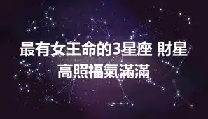 最有女王命的3星座 財星高照福氣滿滿