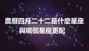 農曆四月二十二是什麼星座 ​與哪個星座更配