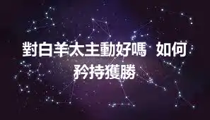對白羊太主動好嗎  如何矜持獲勝