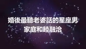 婚後最聽老婆話的星座男 家庭和睦融洽