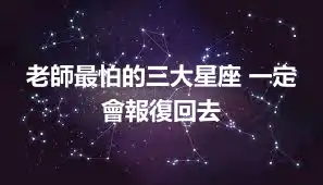 老師最怕的三大星座 一定會報復回去