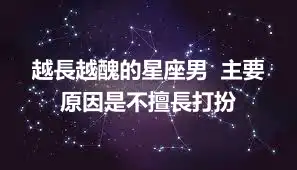 越長越醜的星座男  主要原因是不擅長打扮