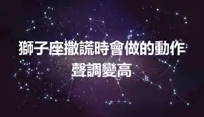 獅子座撒謊時會做的動作 聲調變高