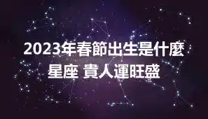 2023年春節出生是什麼星座 貴人運旺盛