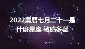 2022農曆七月二十一是什麼星座 敏感多疑