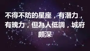 不得不防的星座，有潛力，有魄力，但為人低調，城府頗深