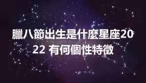 臘八節出生是什麼星座2022 有何個性特徵