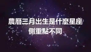 農曆三月出生是什麼星座 側重點不同