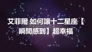 艾菲爾 如何讓十二星座【瞬間感到】超幸福