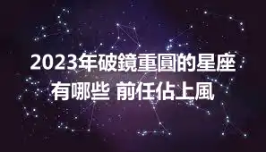 2023年破鏡重圓的星座有哪些 前任佔上風