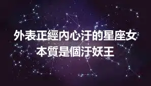 外表正經內心汙的星座女 本質是個汙妖王