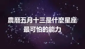 農曆五月十三是什麼星座 最可怕的能力