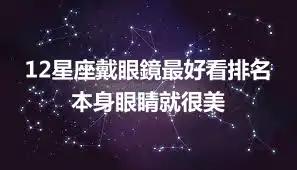 12星座戴眼鏡最好看排名 本身眼睛就很美