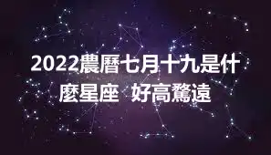 2022農曆七月十九是什麼星座  好高騖遠