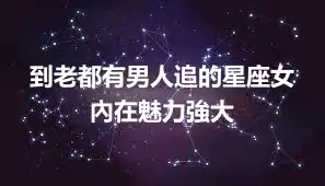 到老都有男人追的星座女  內在魅力強大