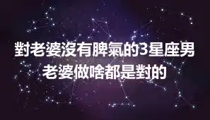 對老婆沒有脾氣的3星座男 老婆做啥都是對的