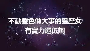 不動聲色做大事的星座女 有實力還低調