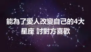 能為了愛人改變自己的4大星座 討對方喜歡