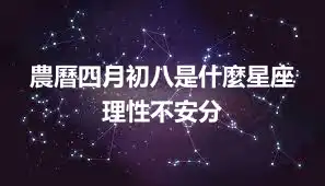 農曆四月初八是什麼星座 理性不安分