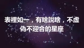表裡如一，有啥說啥，不虛偽不迎合的星座
