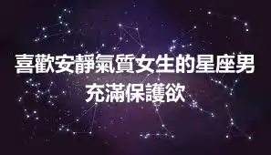 喜歡安靜氣質女生的星座男 充滿保護欲