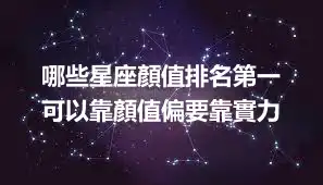 哪些星座顏值排名第一  可以靠顏值偏要靠實力