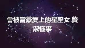 會被富豪愛上的星座女 賢淑懂事