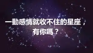 一動感情就收不住的星座，有你嗎？