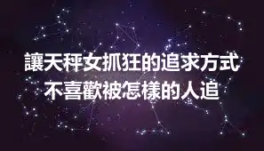 讓天秤女抓狂的追求方式 不喜歡被怎樣的人追