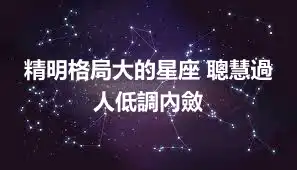 精明格局大的星座 聰慧過人低調內斂